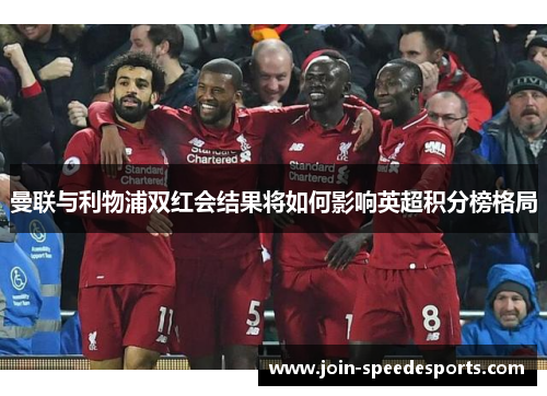 曼联与利物浦双红会结果将如何影响英超积分榜格局 曼联与利物浦双红会结果将如何影响英超积分榜格局