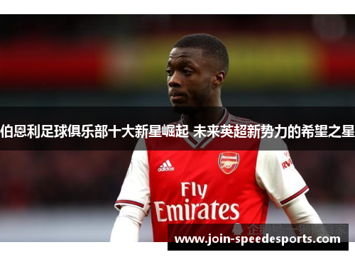 伯恩利足球俱乐部十大新星崛起 未来英超新势力的希望之星