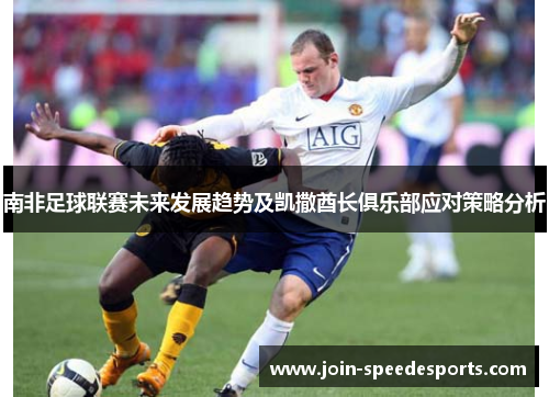 南非足球联赛未来发展趋势及凯撒酋长俱乐部应对策略分析