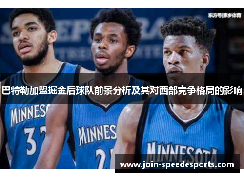 巴特勒加盟掘金后球队前景分析及其对西部竞争格局的影响 巴特勒加盟掘金后球队前景分析及其对西部竞争格局的影响