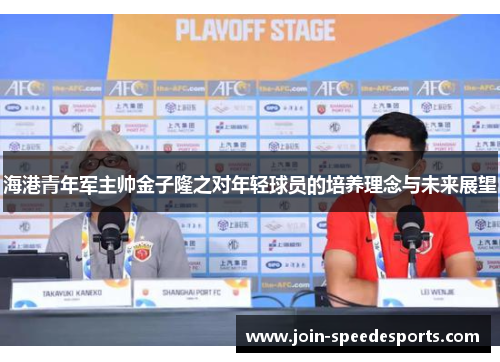 海港青年军主帅金子隆之对年轻球员的培养理念与未来展望 海港青年军主帅金子隆之对年轻球员的培养理念与未来展望