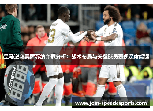 皇马逆袭奥萨苏纳夺冠分析：战术布局与关键球员表现深度解读