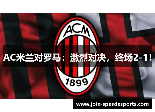 AC米兰对罗马：激烈对决，终场2-1！