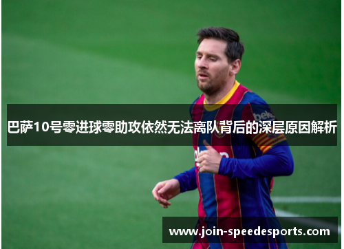 巴萨10号零进球零助攻依然无法离队背后的深层原因解析 巴萨10号零进球零助攻依然无法离队背后的深层原因解析