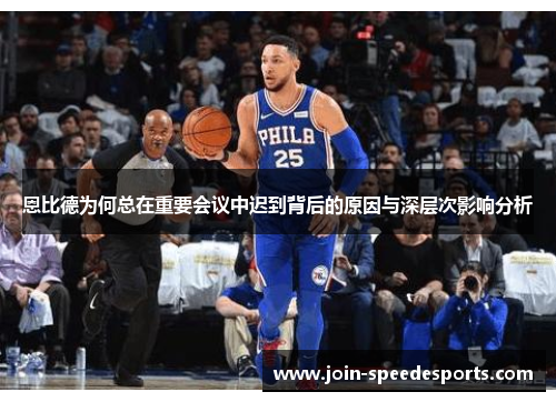 恩比德为何总在重要会议中迟到背后的原因与深层次影响分析