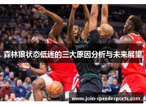 森林狼状态低迷的三大原因分析与未来展望 森林狼状态低迷的三大原因分析与未来展望