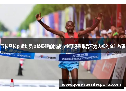 五位马拉松运动员突破极限的挑战与传奇记录背后不为人知的奋斗故事