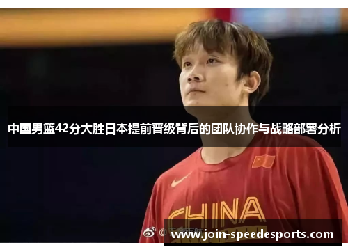 中国男篮42分大胜日本提前晋级背后的团队协作与战略部署分析