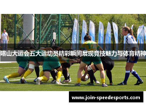 喀山大运会五大运动员精彩瞬间展现竞技魅力与体育精神 喀山大运会五大运动员精彩瞬间展现竞技魅力与体育精神