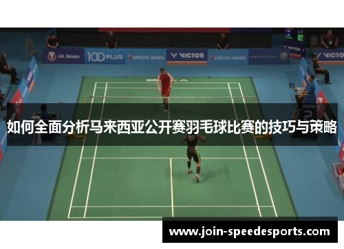 如何全面分析马来西亚公开赛羽毛球比赛的技巧与策略