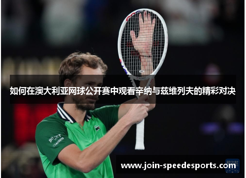 如何在澳大利亚网球公开赛中观看辛纳与兹维列夫的精彩对决