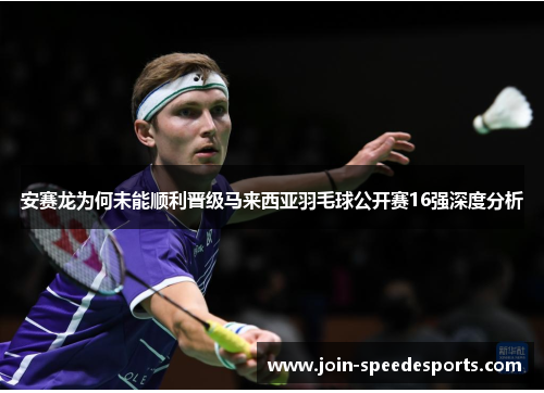 安赛龙为何未能顺利晋级马来西亚羽毛球公开赛16强深度分析 安赛龙为何未能顺利晋级马来西亚羽毛球公开赛16强深度分析