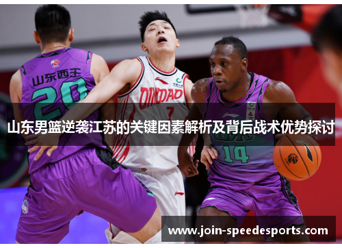 山东男篮逆袭江苏的关键因素解析及背后战术优势探讨