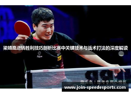梁靖崑逆转胜利技巧剖析比赛中关键技术与战术打法的深度解读 梁靖崑逆转胜利技巧剖析比赛中关键技术与战术打法的深度解读