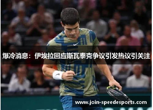 爆冷消息：伊埃拉回应斯瓦泰克争议引发热议引关注