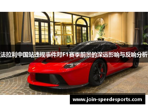 法拉利中国站违规事件对F1赛季前景的深远影响与反响分析