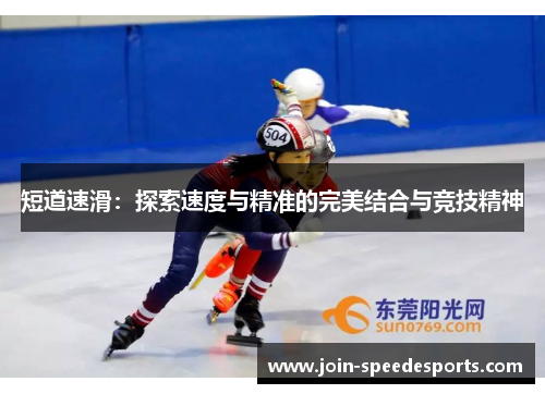 短道速滑:探索速度与精准的完美结合与竞技精神 短道速滑:探索速度与精准的完美结合与竞技精神
