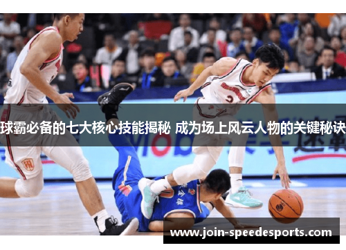 球霸必备的七大核心技能揭秘 成为场上风云人物的关键秘诀