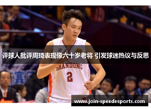 评球人批评周琦表现像六十岁老将 引发球迷热议与反思 评球人批评周琦表现像六十岁老将 引发球迷热议与反思