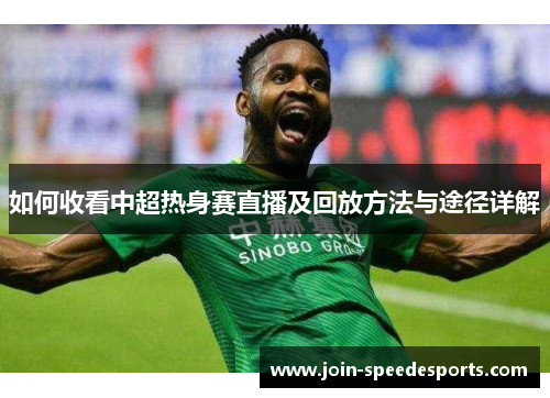 如何收看中超热身赛直播及回放方法与途径详解 如何收看中超热身赛直播及回放方法与途径详解