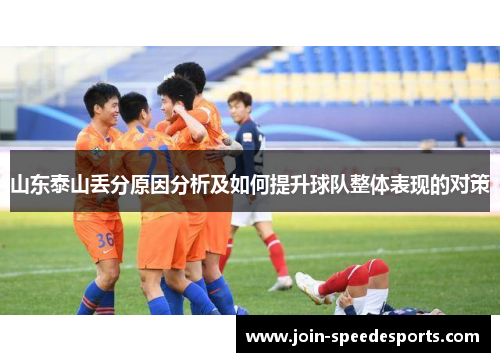 山东泰山丢分原因分析及如何提升球队整体表现的对策 山东泰山丢分原因分析及如何提升球队整体表现的对策