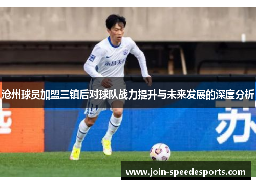 沧州球员加盟三镇后对球队战力提升与未来发展的深度分析