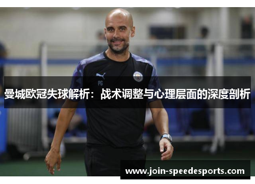 曼城欧冠失球解析:战术调整与心理层面的深度剖析 曼城欧冠失球解析:战术调整与心理层面的深度剖析