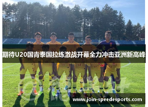 期待U20国青泰国拉练激战开幕全力冲击亚洲新高峰 期待U20国青泰国拉练激战开幕全力冲击亚洲新高峰