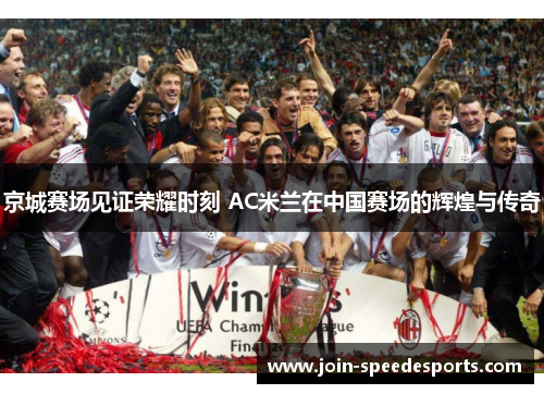 京城赛场见证荣耀时刻 AC米兰在中国赛场的辉煌与传奇 京城赛场见证荣耀时刻 AC米兰在中国赛场的辉煌与传奇