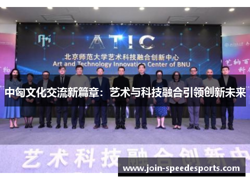 中匈文化交流新篇章：艺术与科技融合引领创新未来