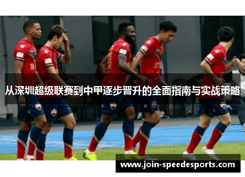 从深圳超级联赛到中甲逐步晋升的全面指南与实战策略