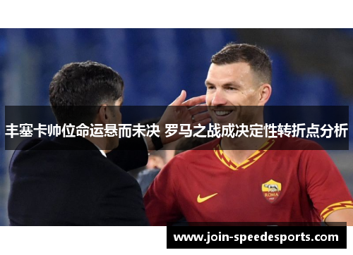 丰塞卡帅位命运悬而未决 罗马之战成决定性转折点分析