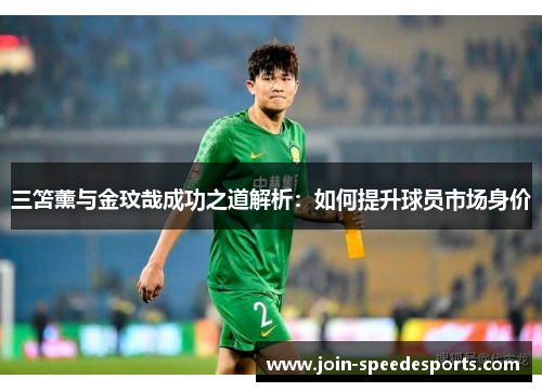 三笘薰与金玟哉成功之道解析:如何提升球员市场身价 三笘薰与金玟哉成功之道解析:如何提升球员市场身价