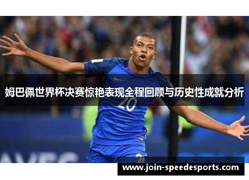 姆巴佩世界杯决赛惊艳表现全程回顾与历史性成就分析 姆巴佩世界杯决赛惊艳表现全程回顾与历史性成就分析