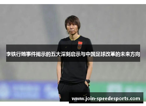李铁行贿事件揭示的五大深刻启示与中国足球改革的未来方向 李铁行贿事件揭示的五大深刻启示与中国足球改革的未来方向