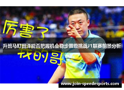 升班马町田泽能否把握机会稳步晋级挑战J1联赛前景分析 升班马町田泽能否把握机会稳步晋级挑战J1联赛前景分析