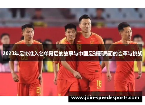 2023年足协准入名单背后的故事与中国足球新局面的变革与挑战 2023年足协准入名单背后的故事与中国足球新局面的变革与挑战