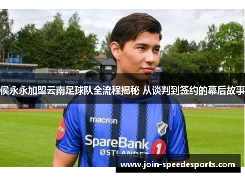 侯永永加盟云南足球队全流程揭秘 从谈判到签约的幕后故事 侯永永加盟云南足球队全流程揭秘 从谈判到签约的幕后故事