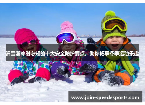滑雪溜冰时必知的十大安全防护要点，助你畅享冬季运动乐趣