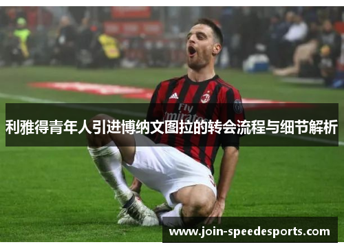 利雅得青年人引进博纳文图拉的转会流程与细节解析 利雅得青年人引进博纳文图拉的转会流程与细节解析