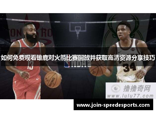 如何免费观看雄鹿对火箭比赛回放并获取高清资源分享技巧