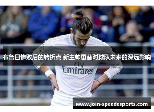 布鲁日惨败后的转折点 新主帅更替对球队未来的深远影响