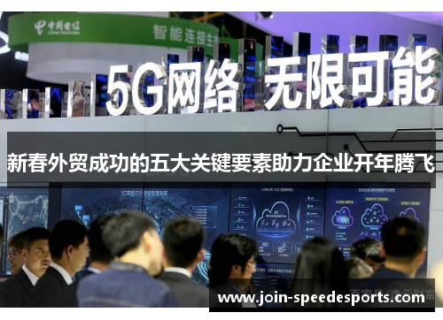 新春外贸成功的五大关键要素助力企业开年腾飞 新春外贸成功的五大关键要素助力企业开年腾飞