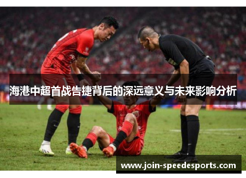 海港中超首战告捷背后的深远意义与未来影响分析