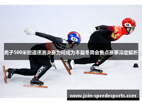 男子500米短道速滑决赛为何成为本届冬奥会焦点赛事深度解析 男子500米短道速滑决赛为何成为本届冬奥会焦点赛事深度解析