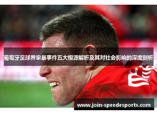 葡萄牙足球界家暴事件五大根源解析及其对社会影响的深度剖析