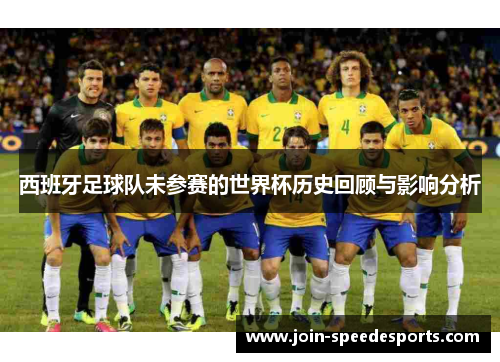 西班牙足球队未参赛的世界杯历史回顾与影响分析 西班牙足球队未参赛的世界杯历史回顾与影响分析