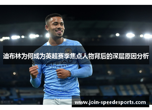 迪布林为何成为英超赛季焦点人物背后的深层原因分析 迪布林为何成为英超赛季焦点人物背后的深层原因分析