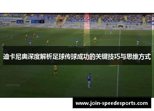 迪卡尼奥深度解析足球传球成功的关键技巧与思维方式 迪卡尼奥深度解析足球传球成功的关键技巧与思维方式