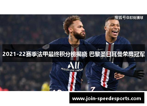 2021-22赛季法甲最终积分榜揭晓 巴黎圣日耳曼荣膺冠军 2021-22赛季法甲最终积分榜揭晓 巴黎圣日耳曼荣膺冠军